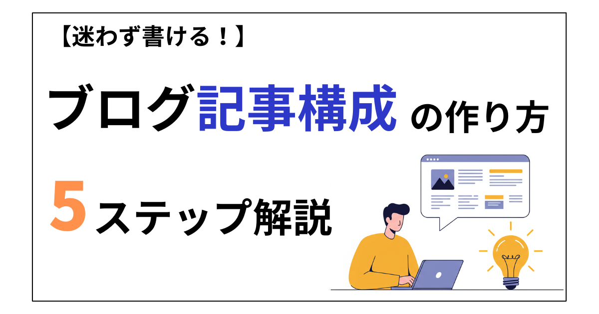 迷わない！ブログ記事構成の作り方を5ステップで解説【テンプレートあり】